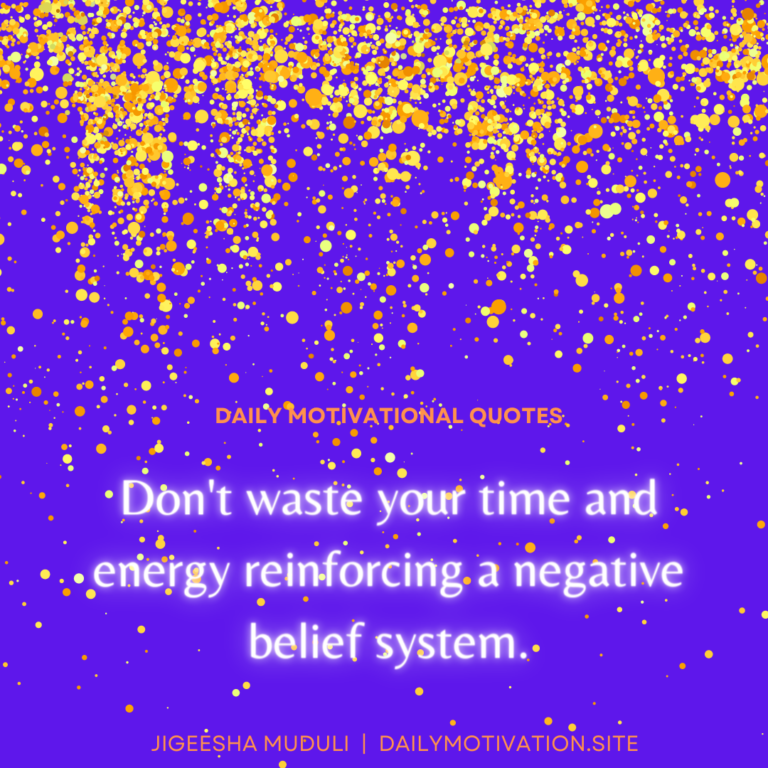Don't waste your time and energy reinforcing a negative belief system - Daily Motivation