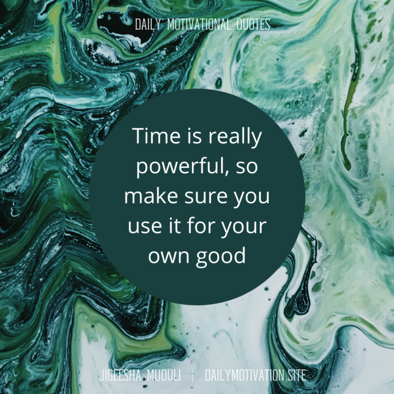 Time is really powerful, so make sure you use it for your own good - Daily Motivation