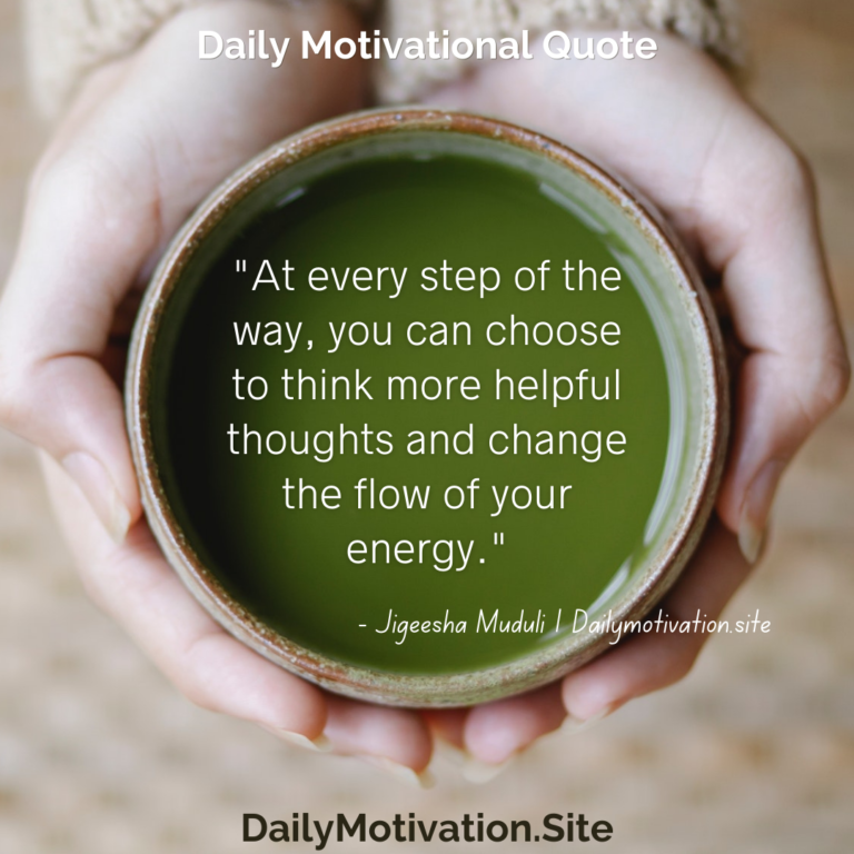 At every step of the way, you can choose to think more helpful thoughts and change the flow of your energy. DailyMotivation.site