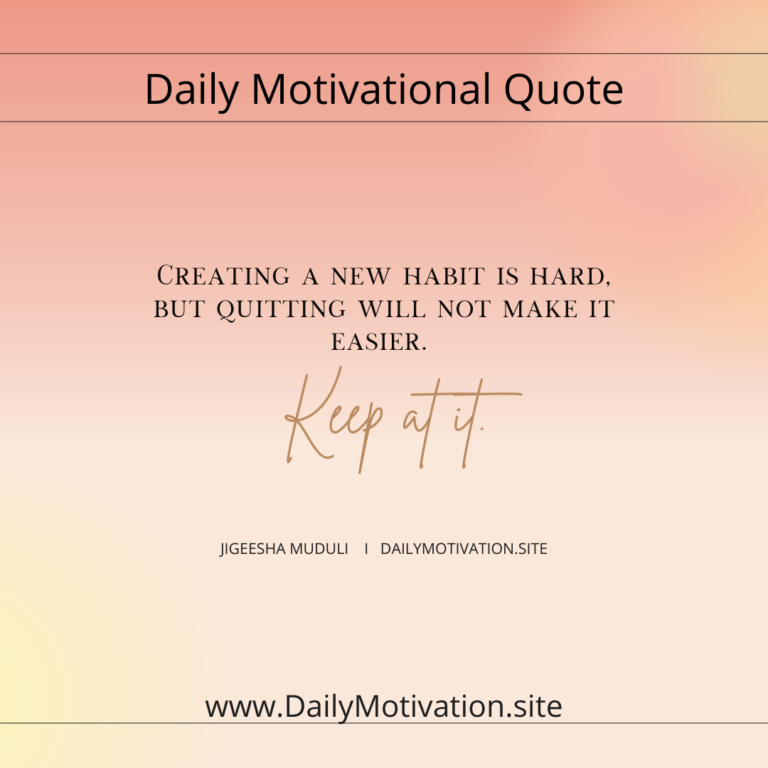 Creating a new habit is hard. But quitting will not make it easier. Keep at it. Daily Motivation.