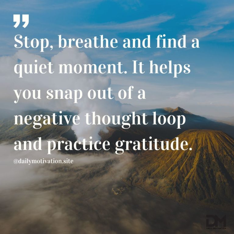 Stop, breathe and find a quiet moment. It helps you snap out of a negative thought loop and practice gratitude.