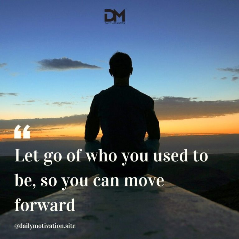 Let go of who you used to be, so you can move forward.