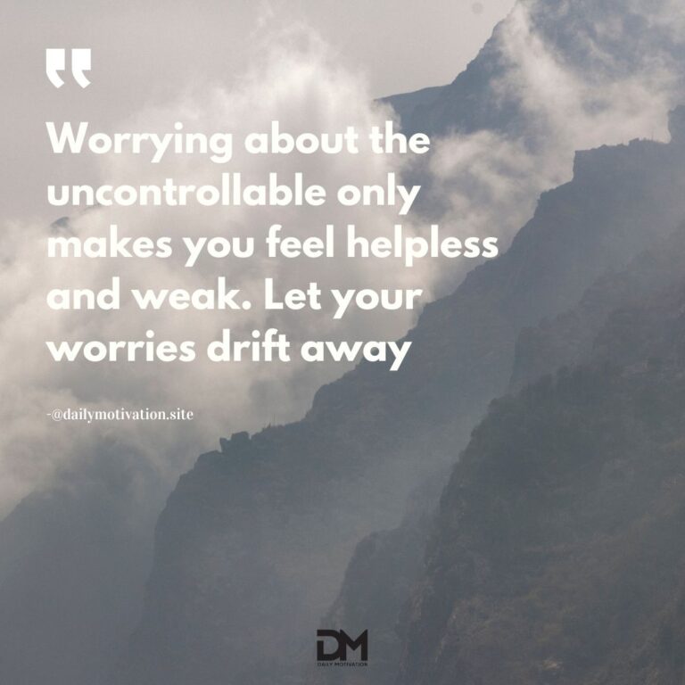 Worrying about the uncontrollable only makes you feel helpless and weak. Let your worries drift away.