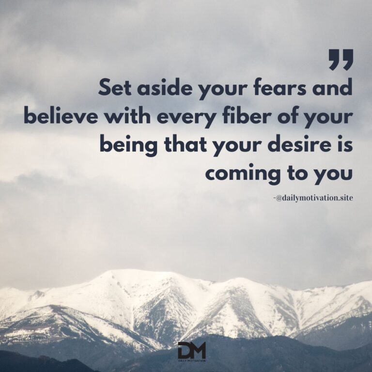 Set aside your fears and believe with every fiber of your being that your desire is coming to you.
