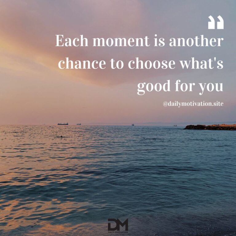 Each moment is another chance to choose what's good for you.