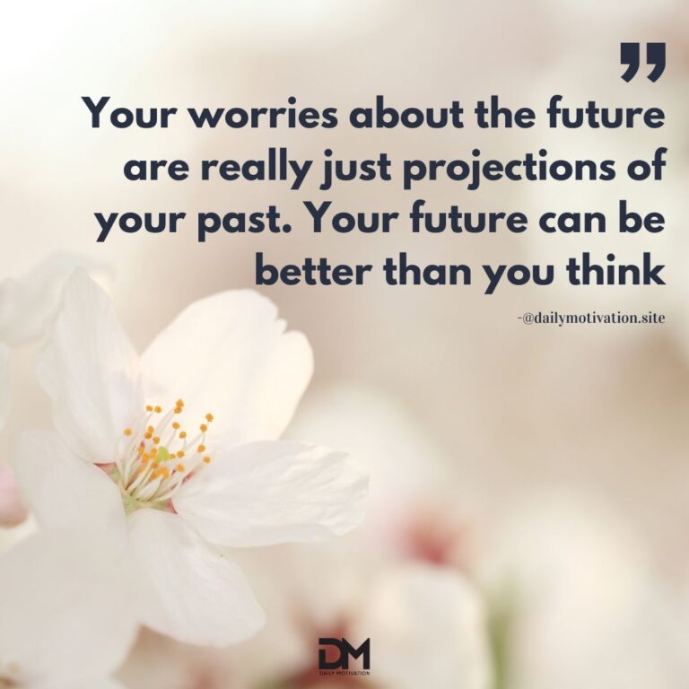 Your worries about the future are really just projections of your past. Your future can be better than you think.