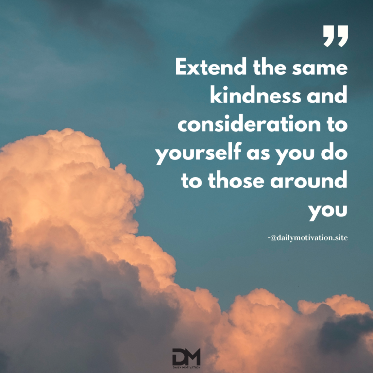Extend the same kindness and consideration to yourself as you do to those around you.