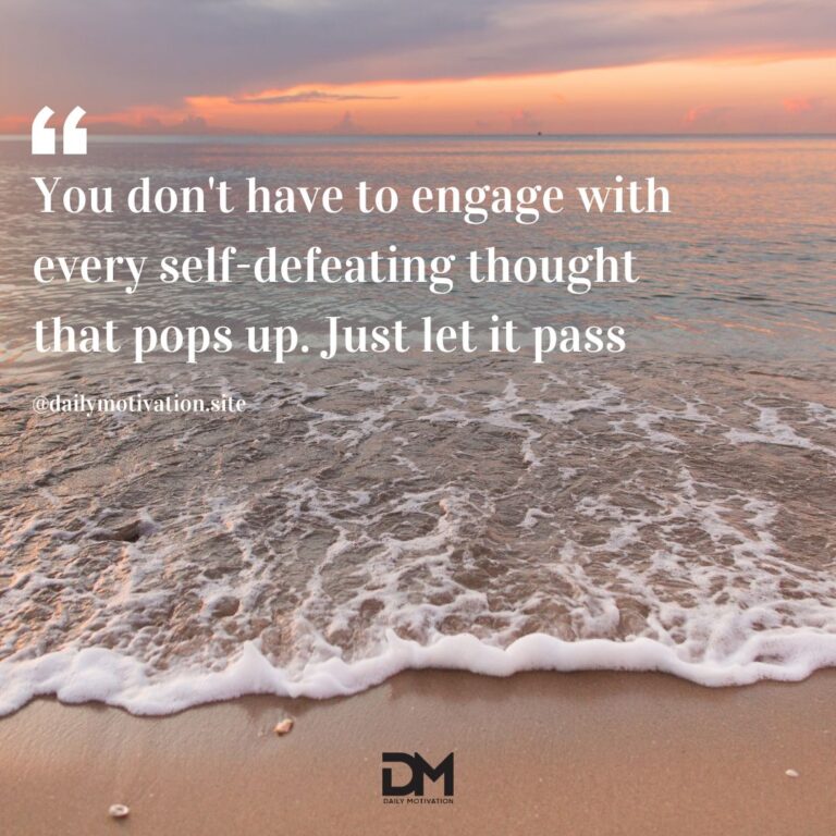 You don't have to engage with every self-defeating thought that pops up. Just let it pass.