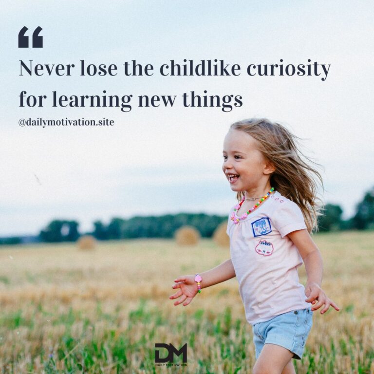 Never lose the childlike curiosity for learning new things.