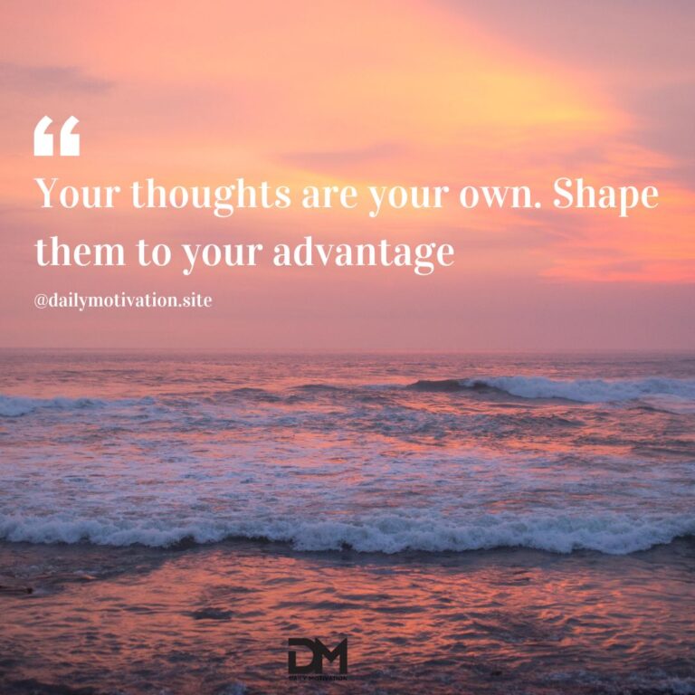 Your thoughts are your own. Shape them to your advantage.